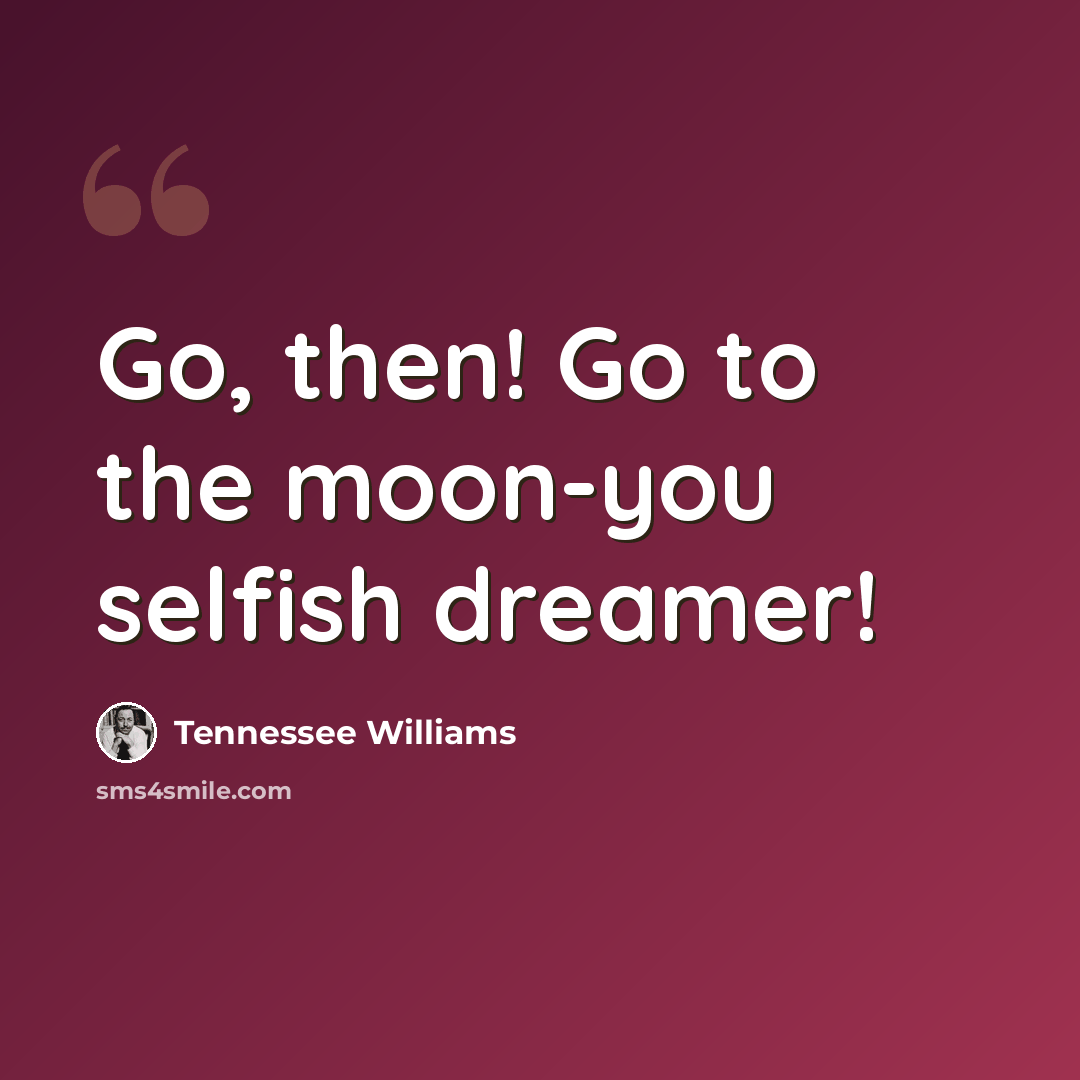 “Go, then! Go to the moon-you selfish dreamer!” quote by Tennessee Williams
