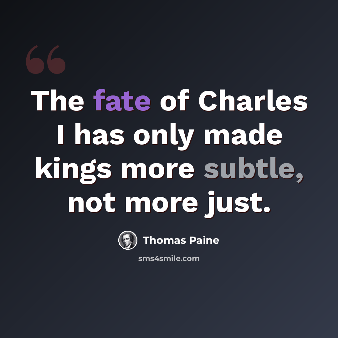 “The fate of Charles I has only made kings more subtle, not more just.” quote by Thomas Paine