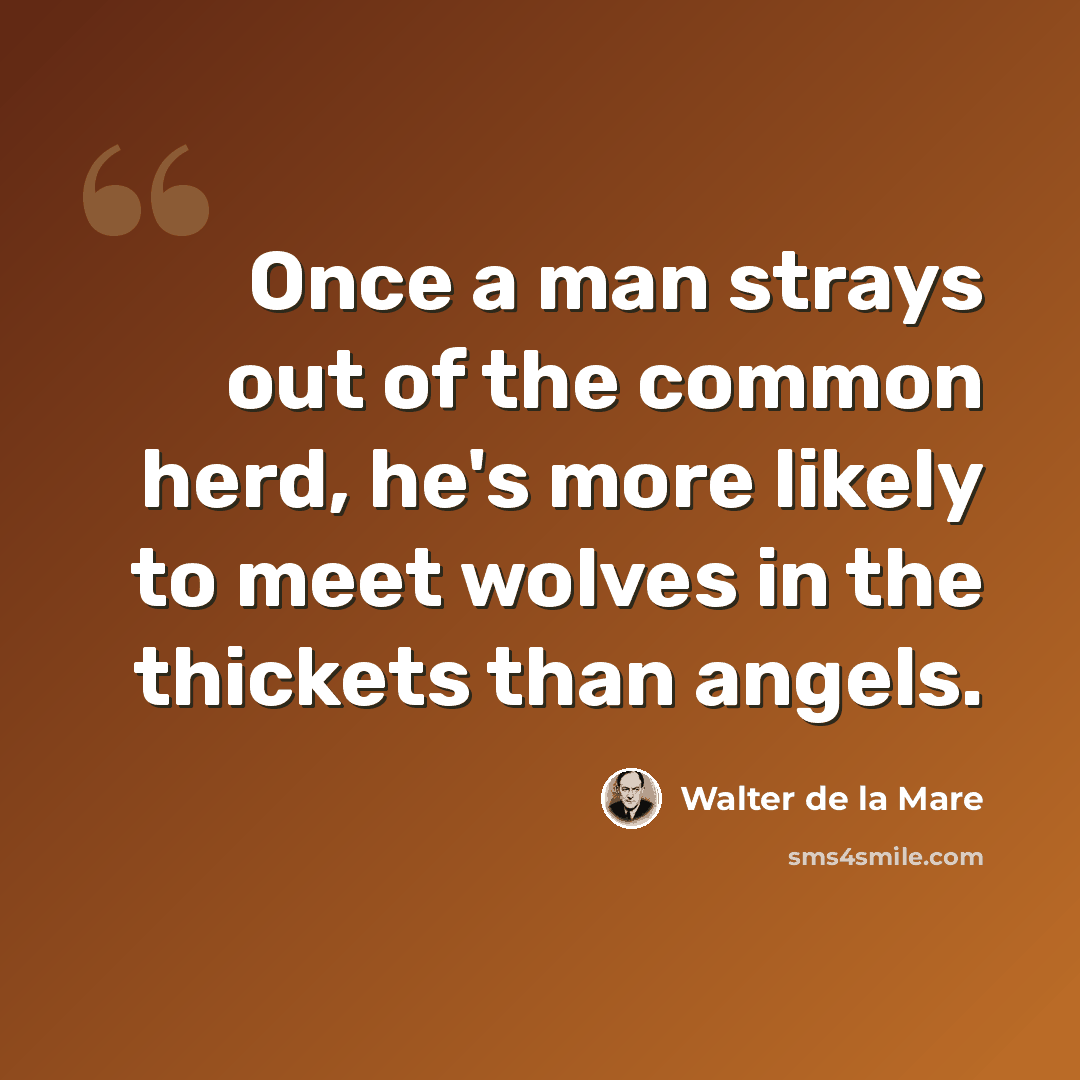“Once a man strays out of the common herd, he's more likely to meet wolves in the thickets than angels.” quote by Walter de La Mare