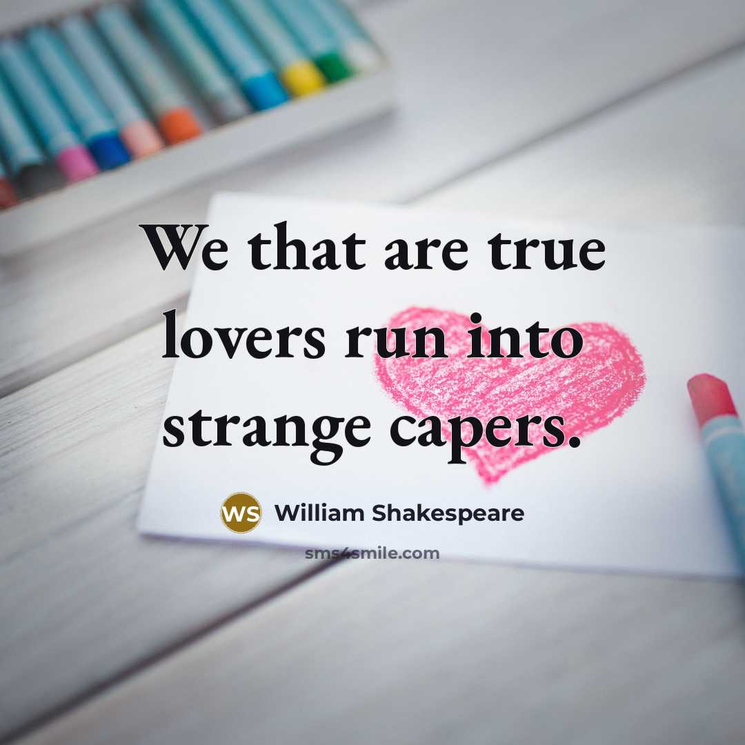 “We that are true lovers run into strange capers.” quote by William Shakespeare