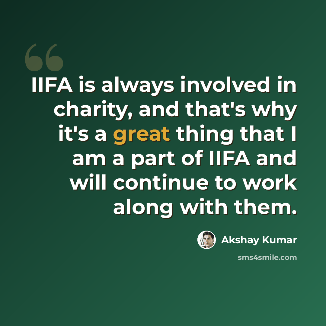 “IIFA is always involved in charity, and that's why it's a great thing that I am a part of IIFA and will continue to work along with them.” quote by Akshay Kumar