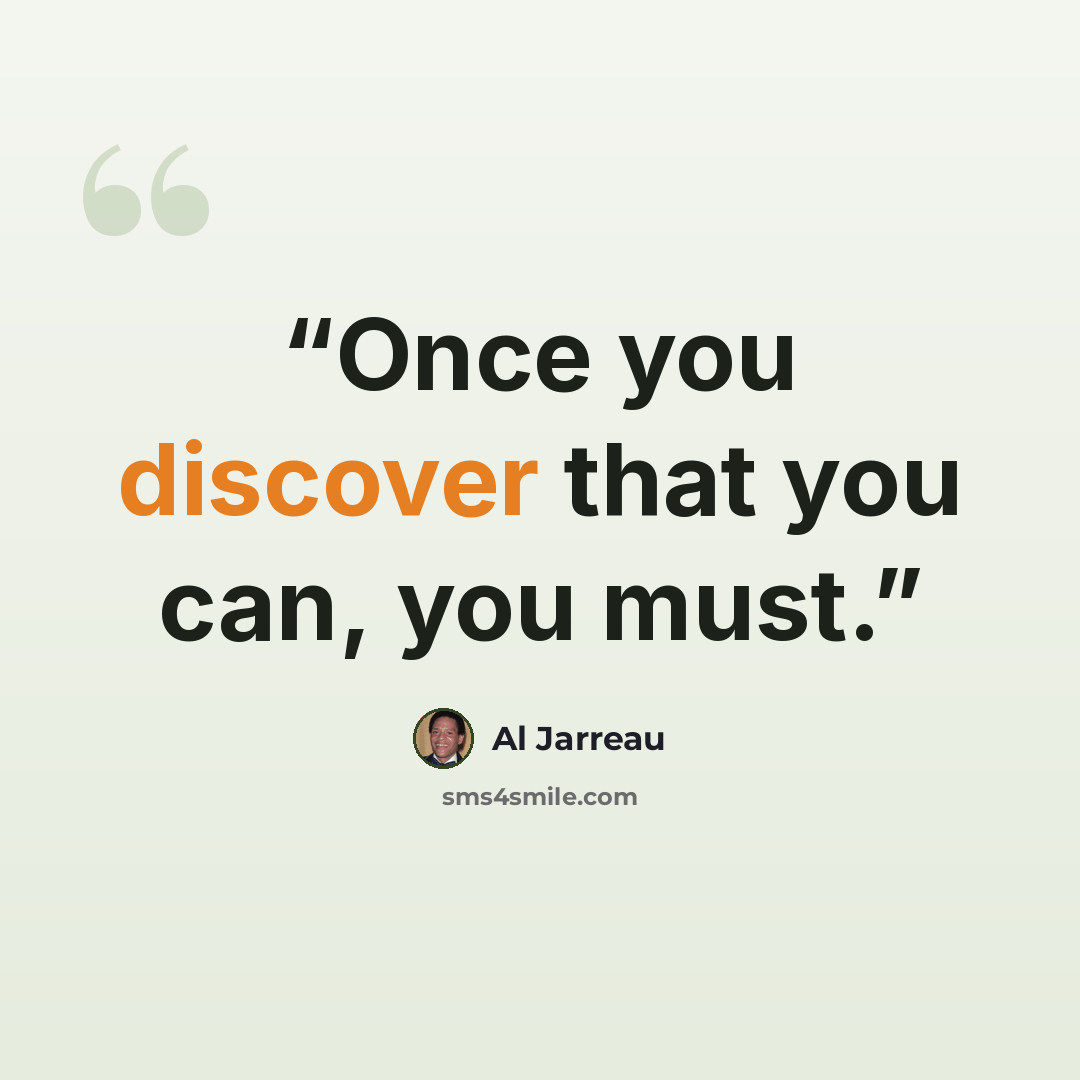 “Once you discover that you can, you must.” quote by Al Jarreau