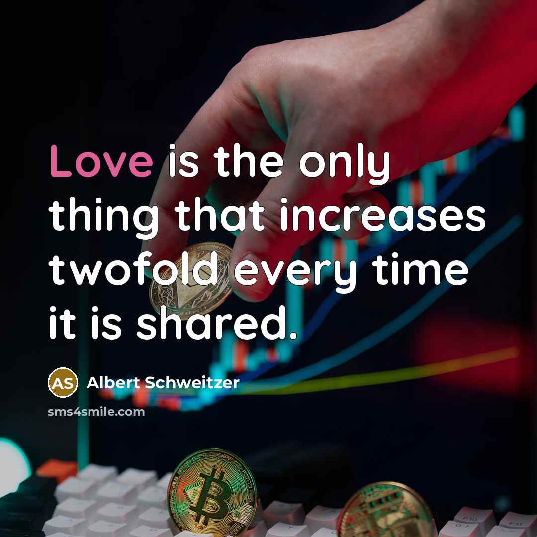 “Love is the only thing that increases twofold every time it is shared.” quote by Albert Schweitzer