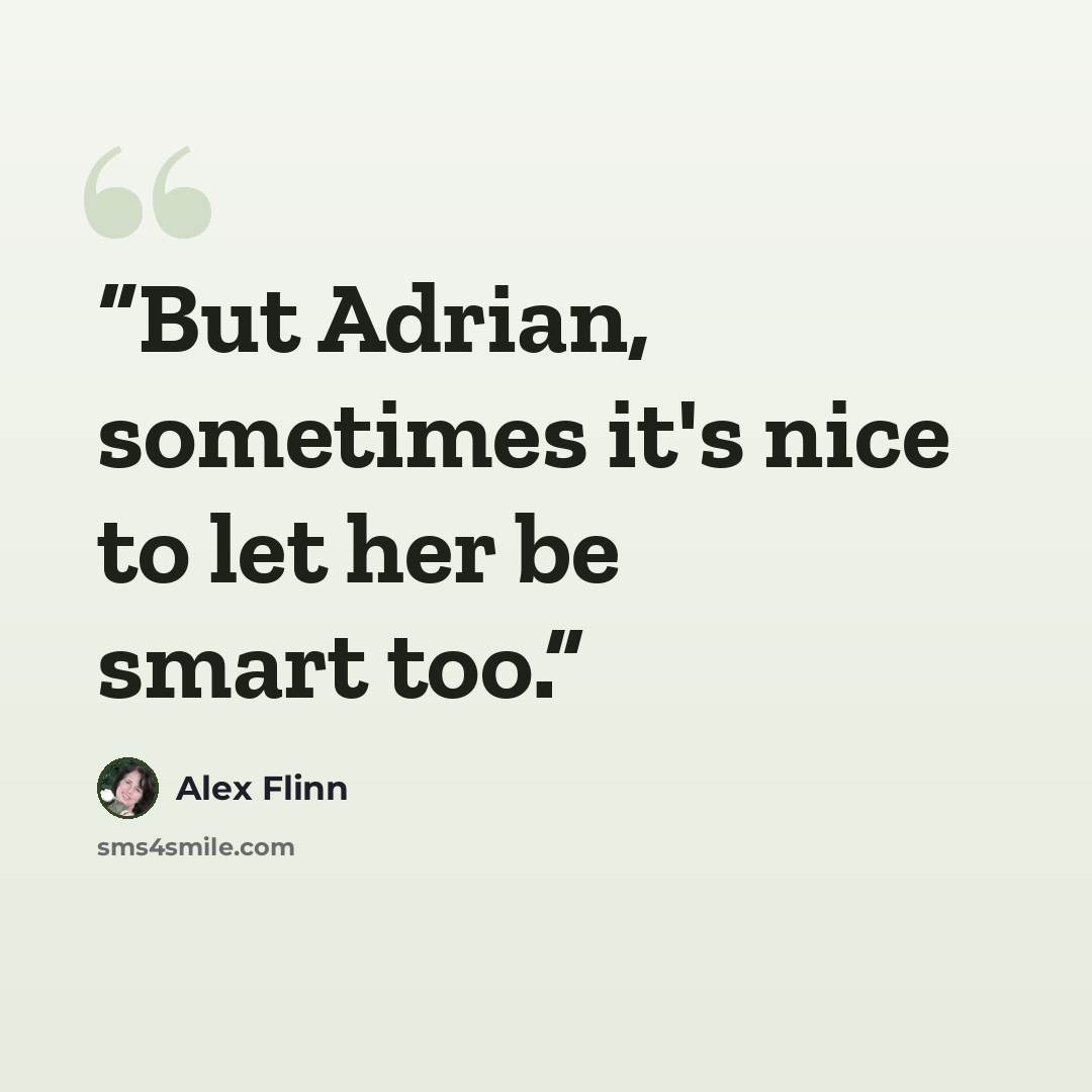 “But Adrian, sometimes it's nice to let her be smart too.” quote by Alex Flinn