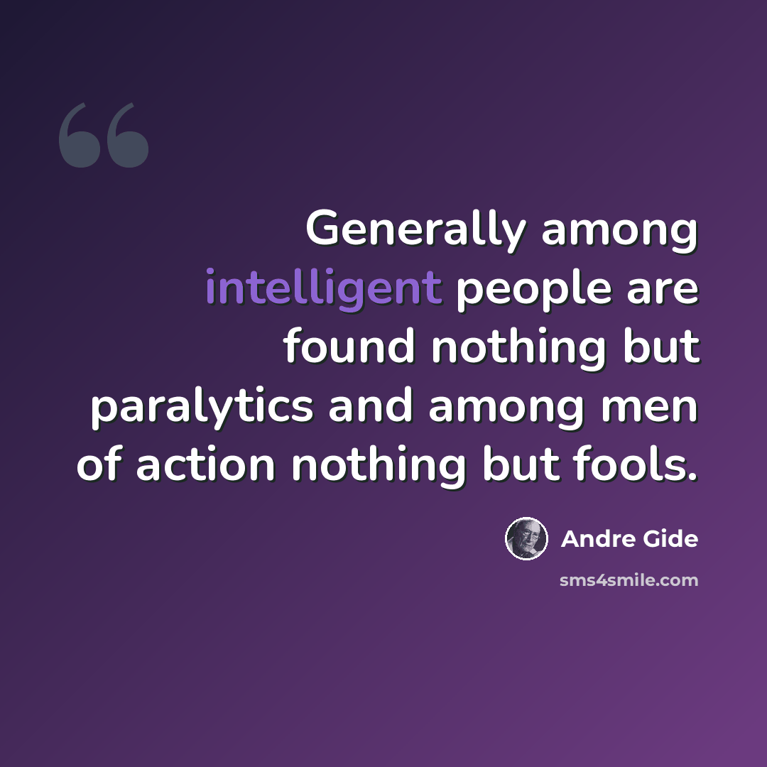 “Generally among intelligent people are found nothing but paralytics and among men of action nothing but fools.” quote by Andre Gide