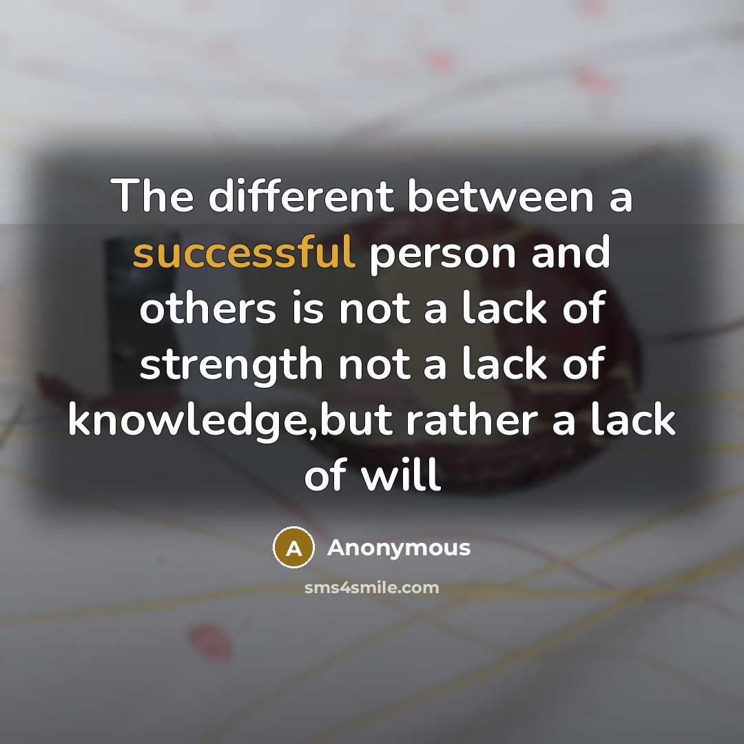 “The different between a successful person and others is not a lack of strength not a lack of knowledge,but rather a lack of will” quote by Anonymous