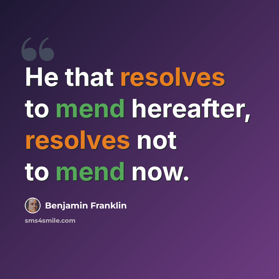“He that resolves to mend hereafter, resolves not to mend now.” quote by Benjamin Franklin