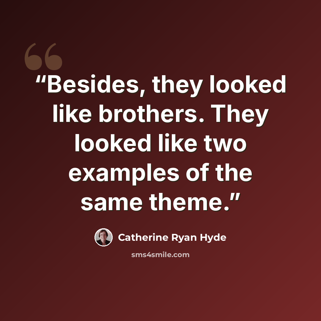 “Besides, they looked like brothers. They looked like two examples of the same theme.” quote by Catherine Ryan Hyde