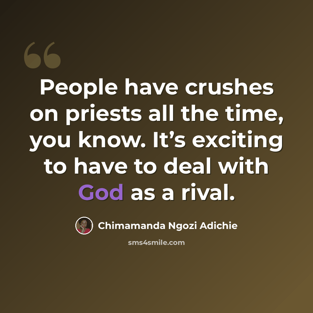 “People have crushes on priests all the time, you know. It’s exciting to have to deal with God as a rival.” quote by Chimamanda Ngozi Adichie