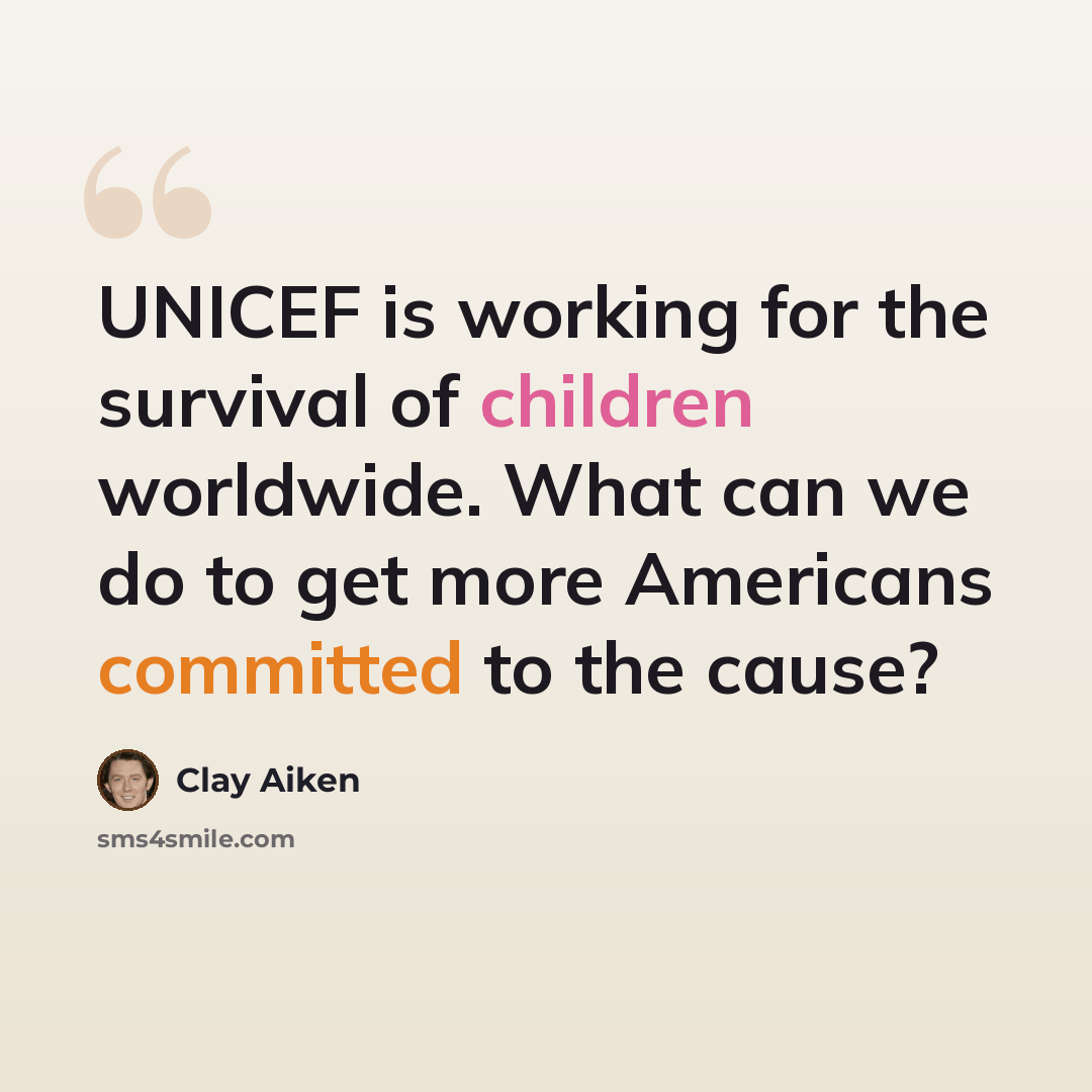 “UNICEF is working for the survival of children worldwide. What can we do to get more Americans committed to the cause?” quote by Clay Aiken