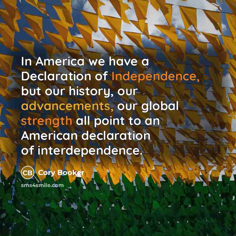 “In America we have a Declaration of Independence, but our history, our advancements, our global strength all point to an American declaration of interdependence.” quote by Cory Booker