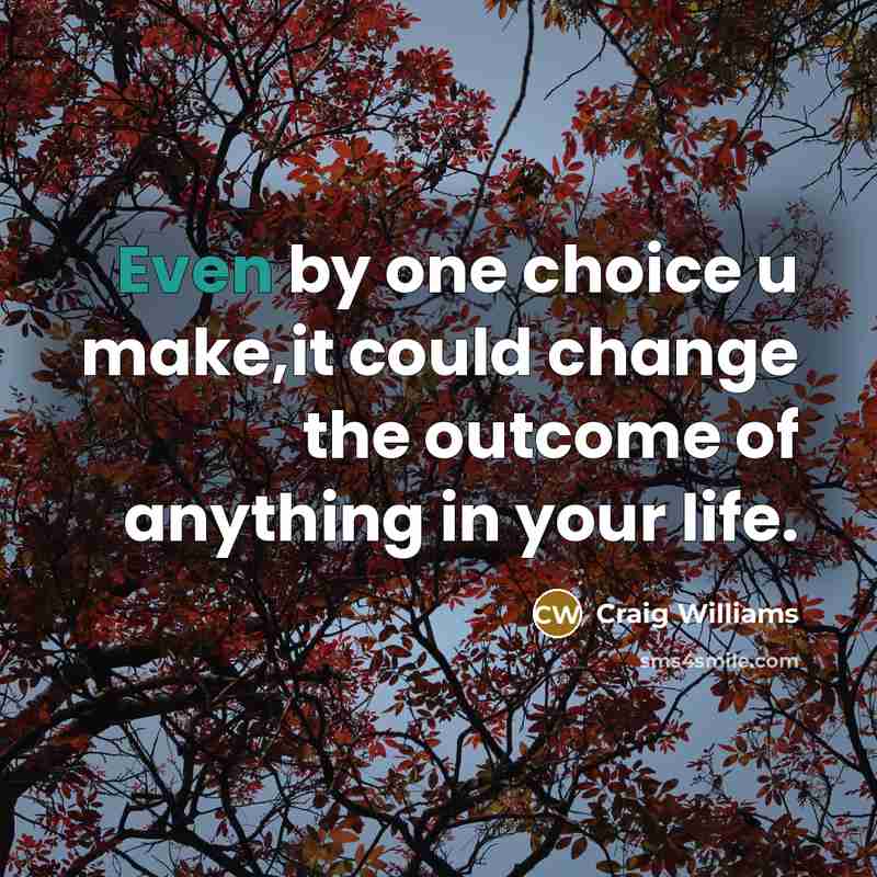 “Even by one choice u make,it could change the outcome of anything in your life.” quote by Craig Williams