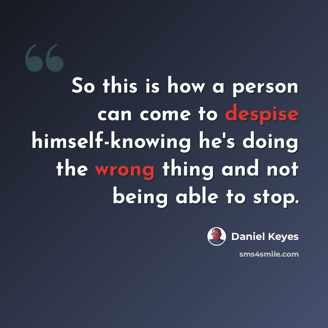 “So this is how a person can come to despise himself-knowing he's doing the wrong thing and not being able to stop.” quote by Daniel Keyes