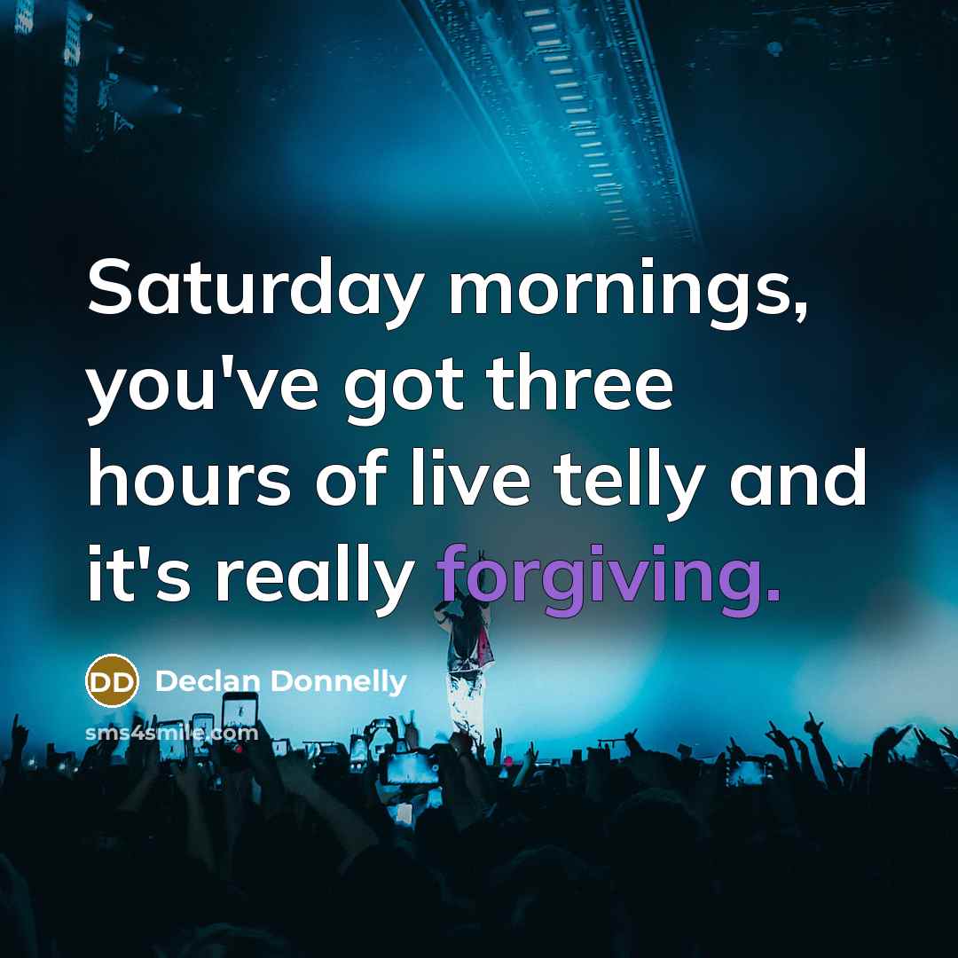 “Saturday mornings, you've got three hours of live telly and it's really forgiving.” quote by Declan Donnelly