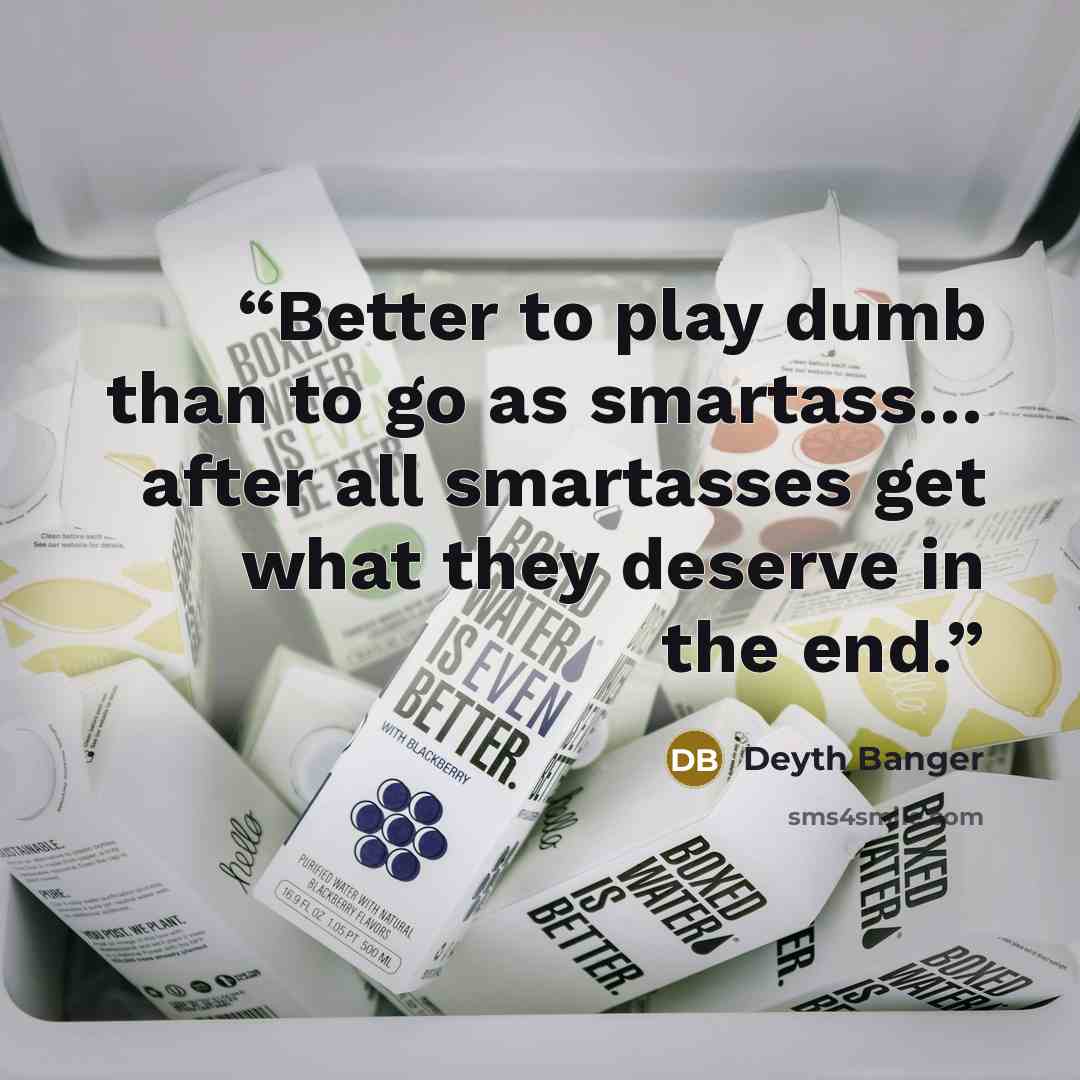 “Better to play dumb than to go as smartass… after all smartasses get what they deserve in the end.﻿” quote by Deyth Banger