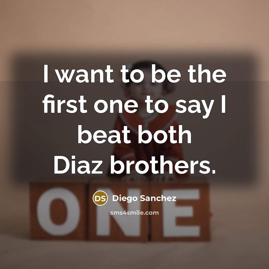 “I want to be the first one to say I beat both Diaz brothers.” quote by Diego Sanchez