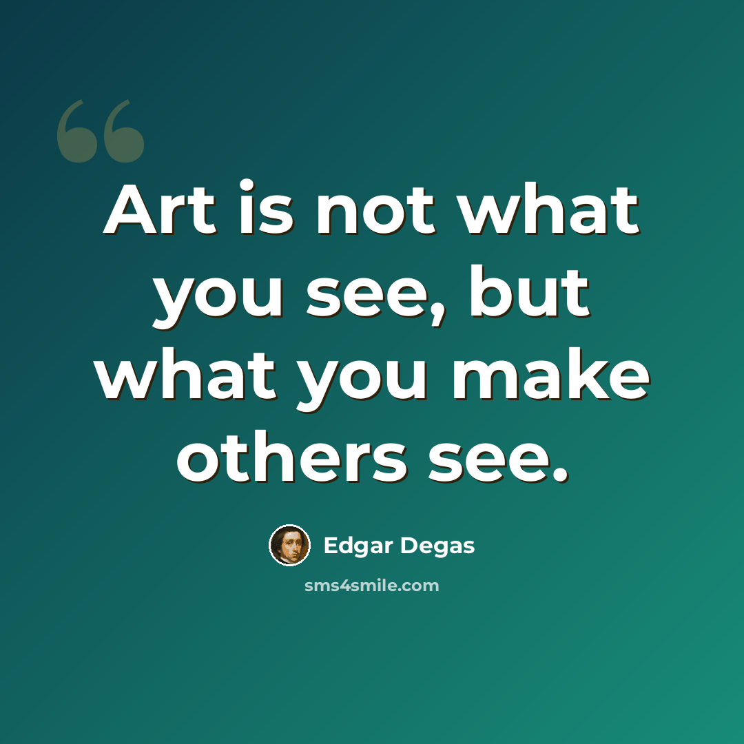 “Art is not what you see, but what you make others see.” quote by Edgar Degas