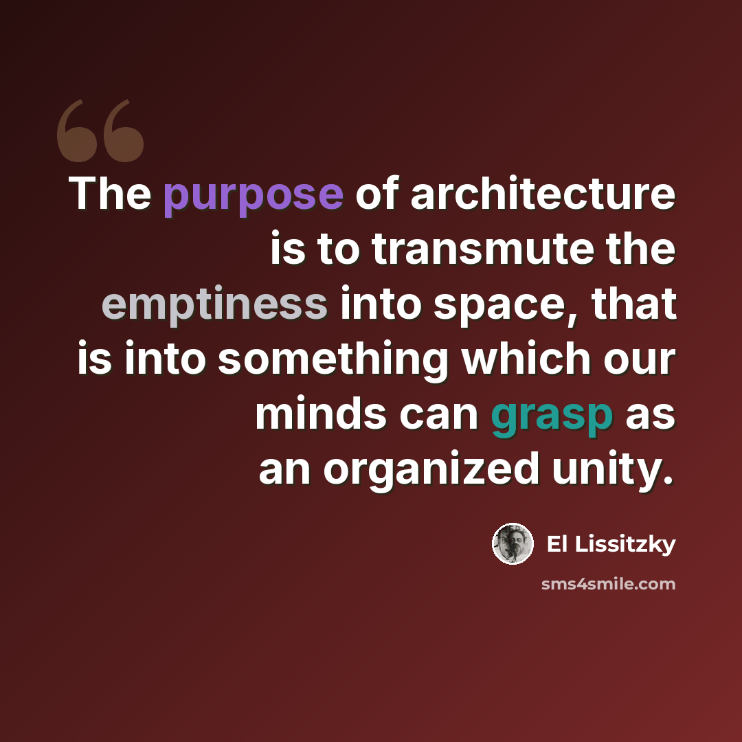 “The purpose of architecture is to transmute the emptiness into space, that is into something which our minds can grasp as an organized unity.” quote by El Lissitzky