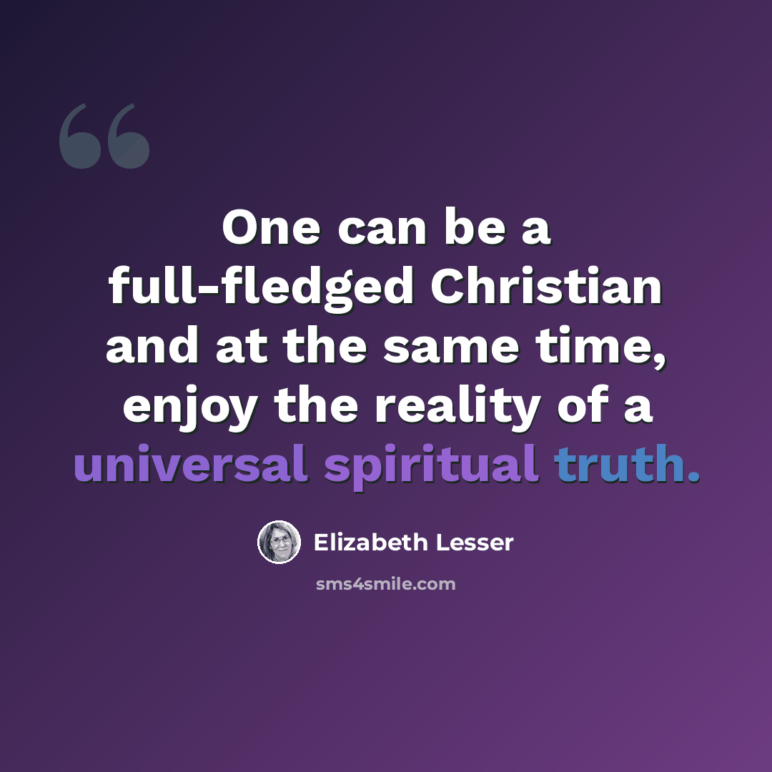 “One can be a full-fledged Christian and at the same time, enjoy the reality of a universal spiritual truth.” quote by Elizabeth Lesser