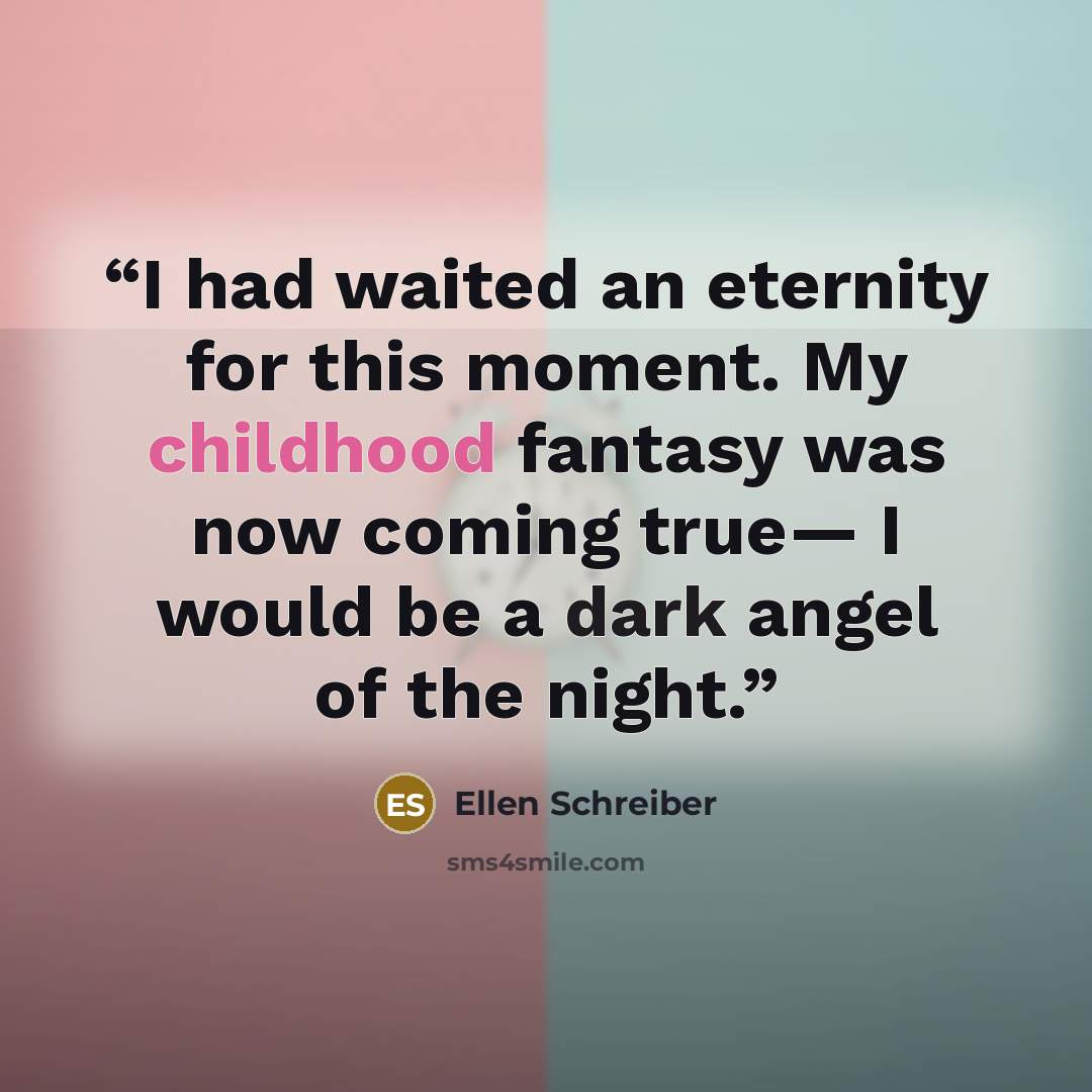 “I had waited an eternity for this moment. My childhood fantasy was now coming true— I would be a dark angel of the night.” quote by Ellen Schreiber