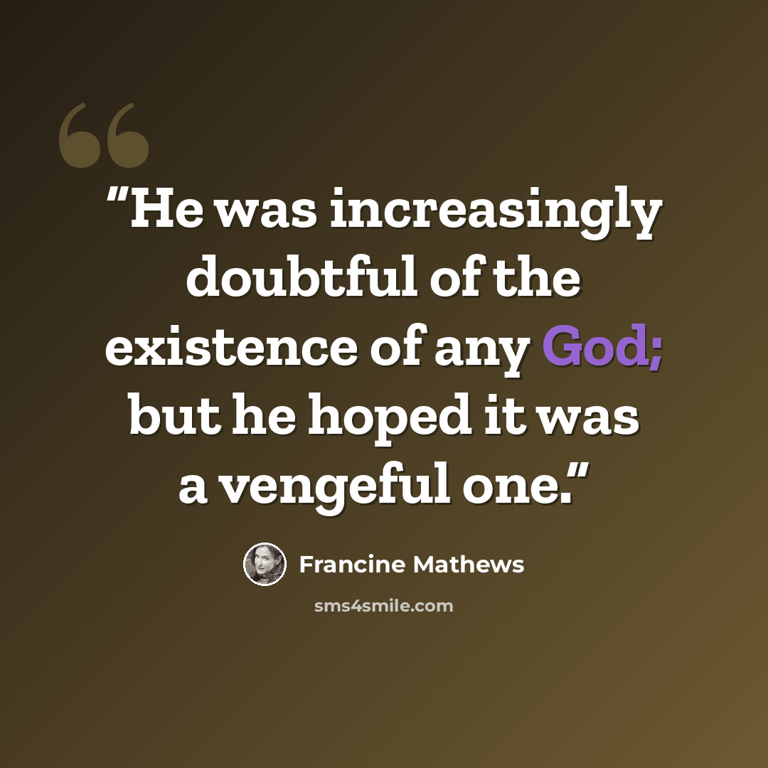 “He was increasingly doubtful of the existence of any God; but he hoped it was a vengeful one.” quote by Francine Mathews