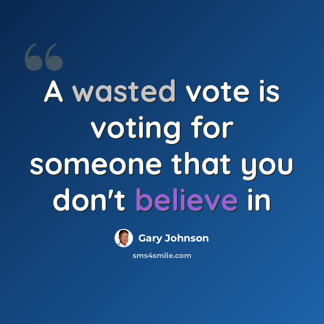 “A wasted vote is voting for someone that you don't believe in” quote by Gary Johnson