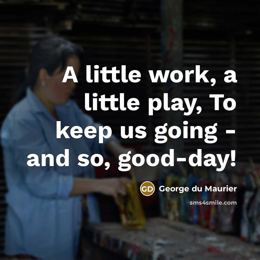 “A little work, a little play, To keep us going - and so, good-day!” quote by George du Maurier