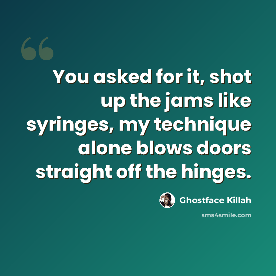 “You asked for it, shot up the jams like syringes, my technique alone blows doors straight off the hinges.” quote by Ghostface Killah
