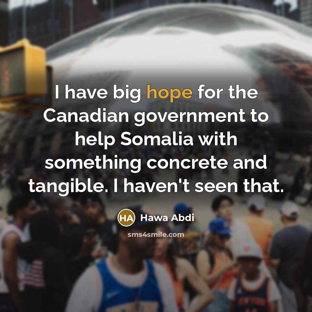 “I have big hope for the Canadian government to help Somalia with something concrete and tangible. I haven't seen that.” quote by Hawa Abdi