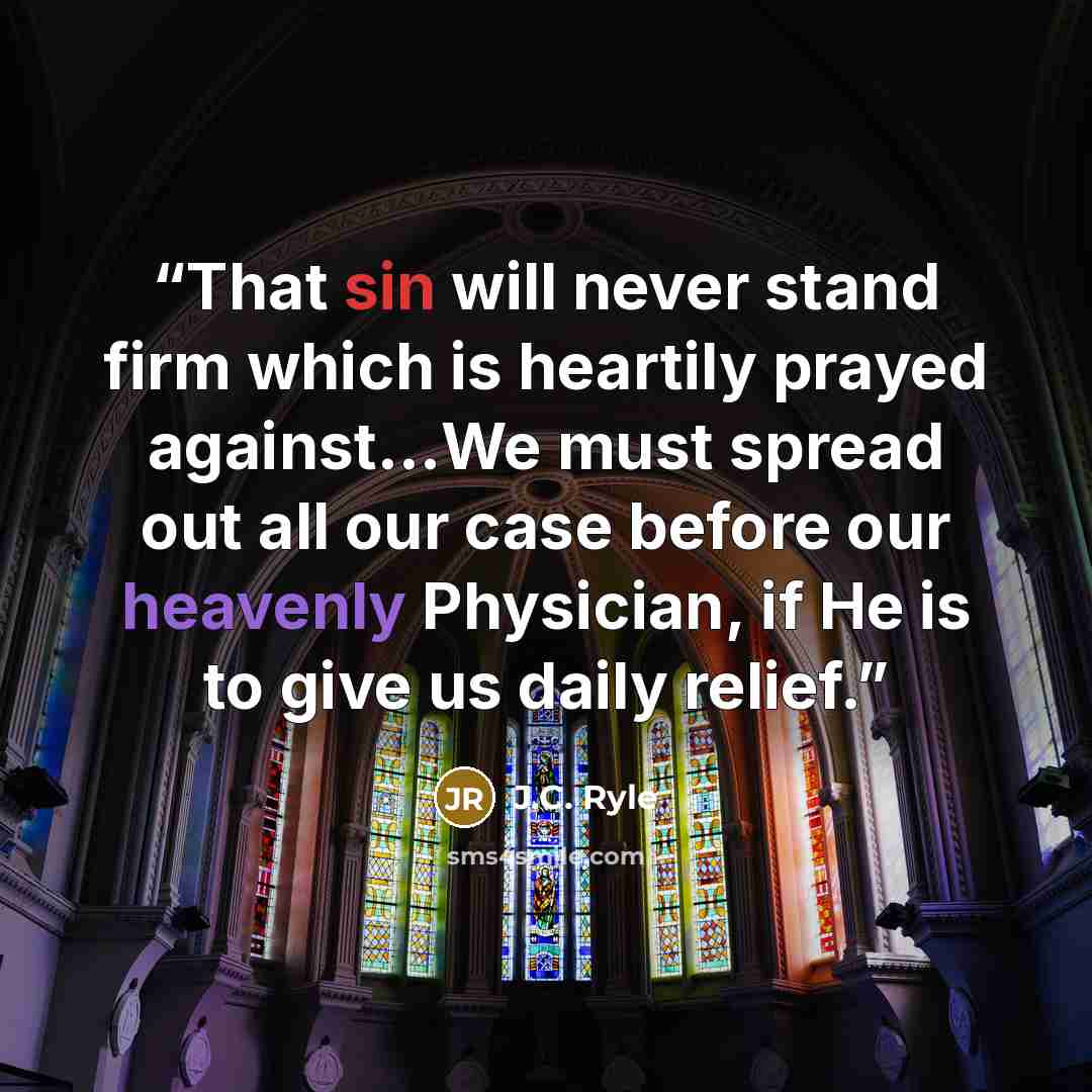 “That sin will never stand firm which is heartily prayed against…We must spread out all our case before our heavenly Physician, if He is to give us daily relief.” quote by J.C. Ryle