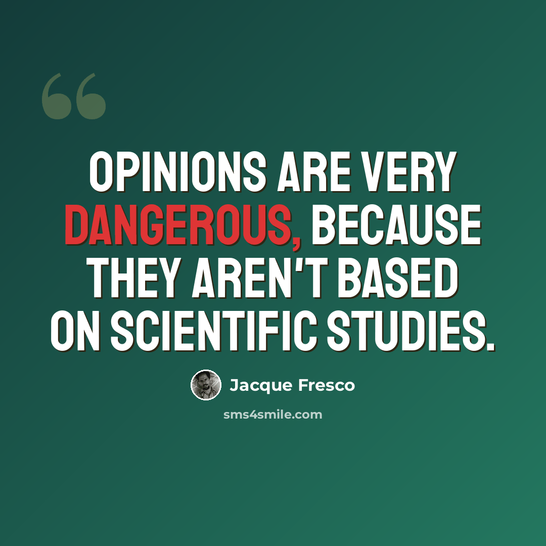 “Opinions are very dangerous, because they aren't based on scientific studies.” quote by Jacque Fresco