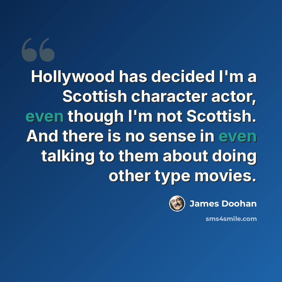 “Hollywood has decided I'm a Scottish character actor, even though I'm not Scottish. And there is no sense in even talking to them about doing other type movies.” quote by James Doohan