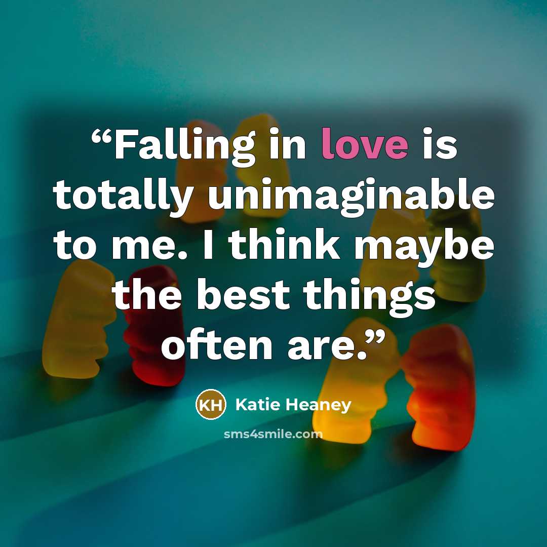 “Falling in love is totally unimaginable to me. I think maybe the best things often are.” quote by Katie Heaney