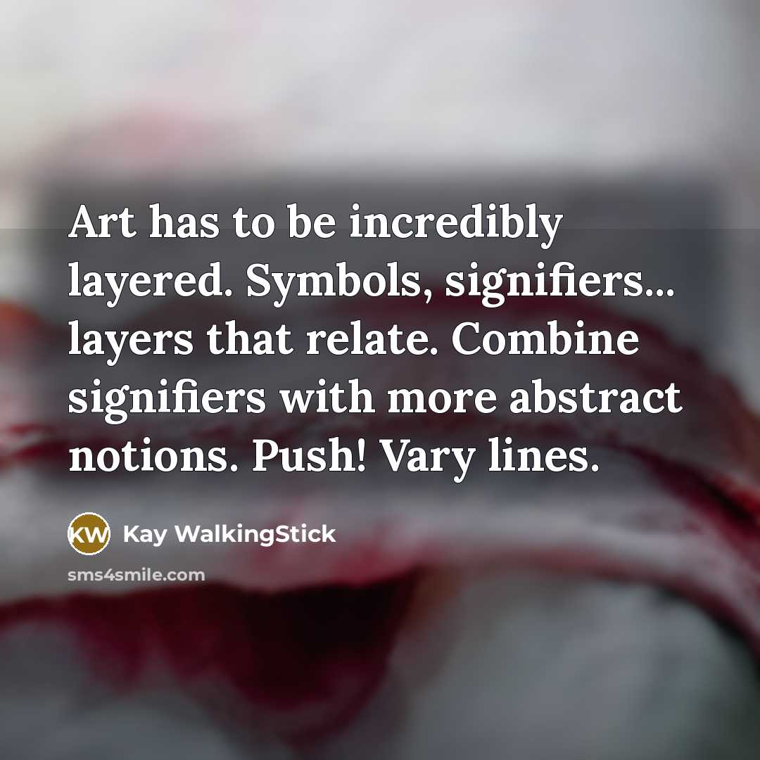 “Art has to be incredibly layered. Symbols, signifiers... layers that relate. Combine signifiers with more abstract notions. Push! Vary lines.” quote by Kay WalkingStick