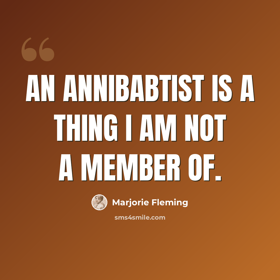 “An annibabtist is a thing I am not a member of.” quote by Marjorie Fleming