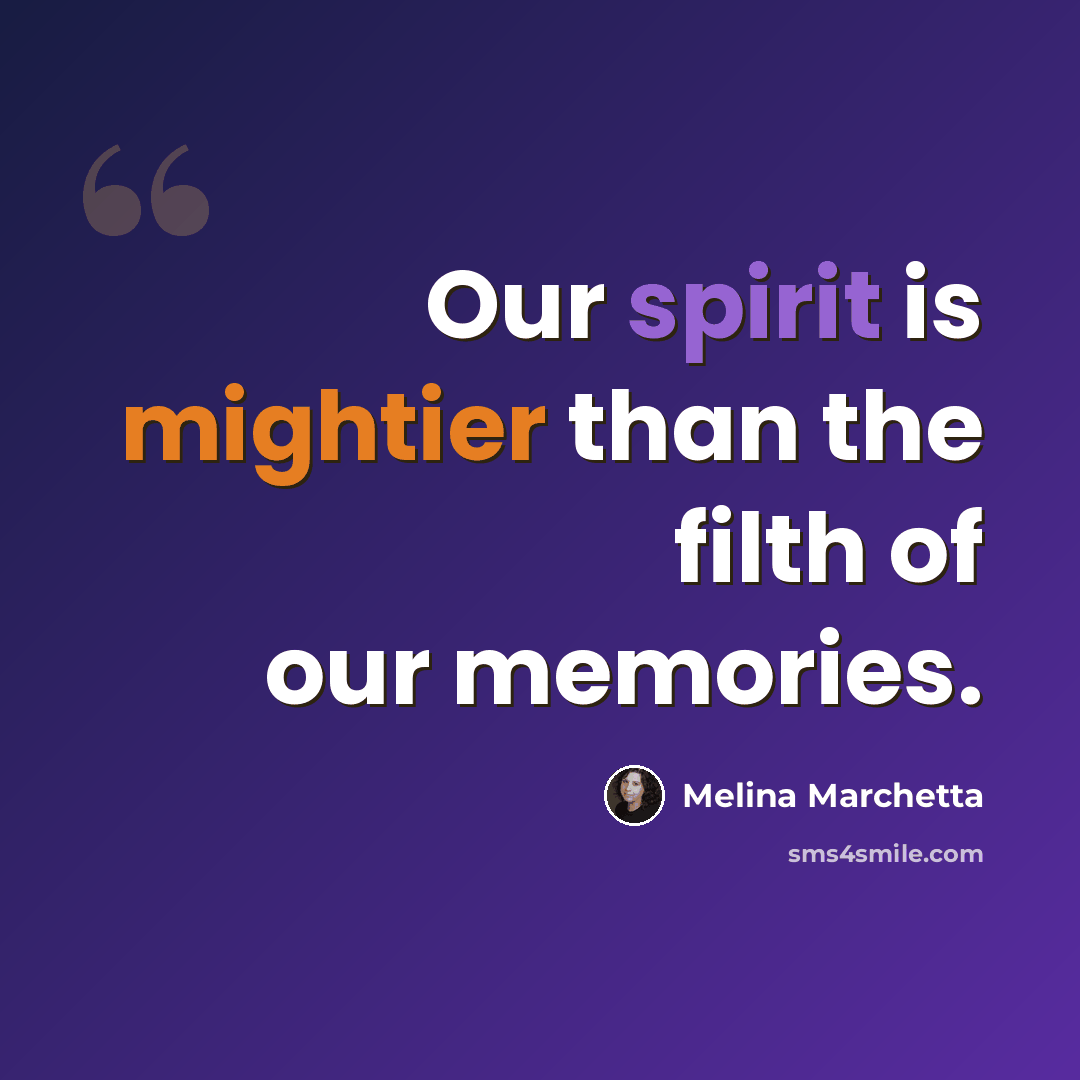 “Our spirit is mightier than the filth of our memories.” quote by Melina Marchetta