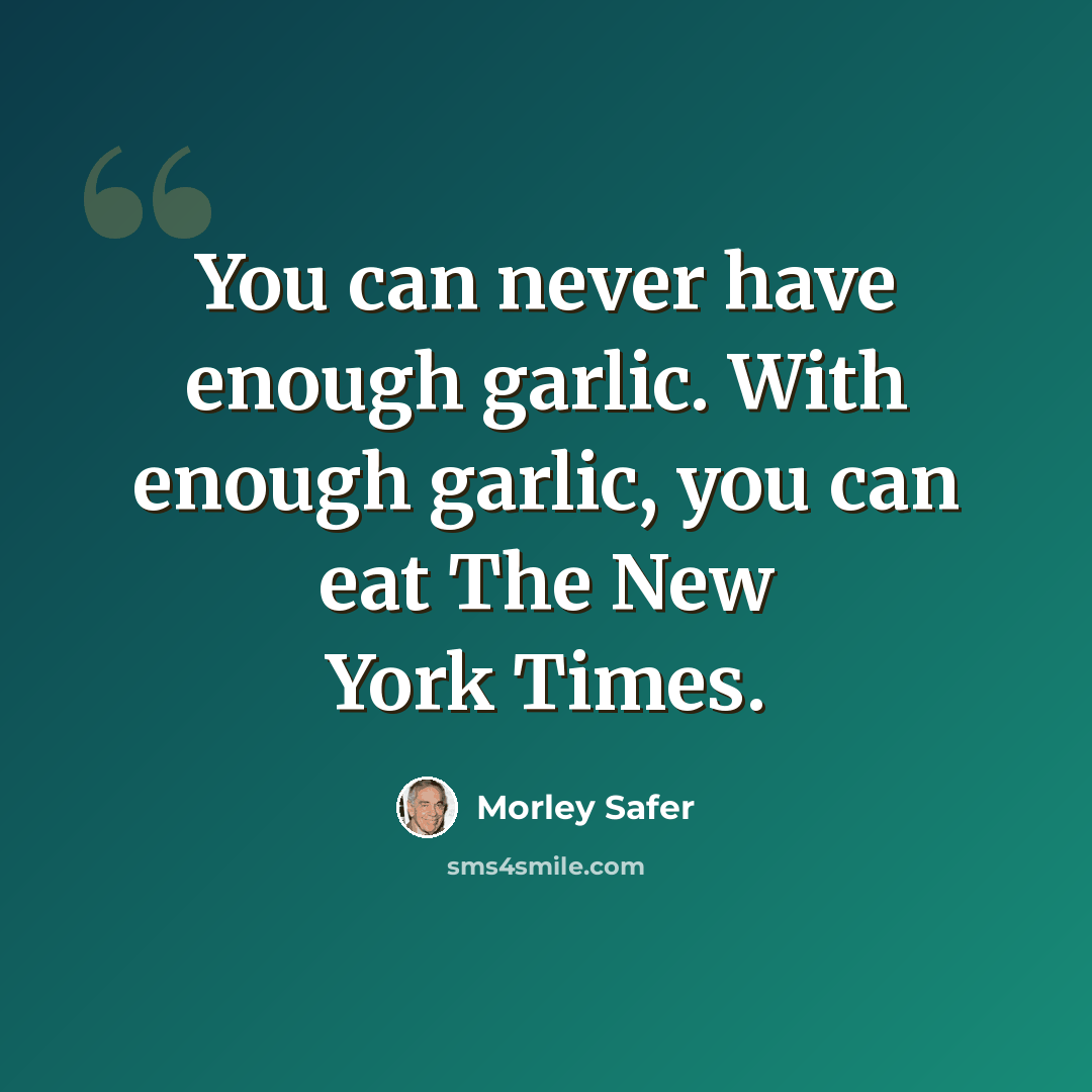 “You can never have enough garlic. With enough garlic, you can eat The New York Times.” quote by Morley Safer
