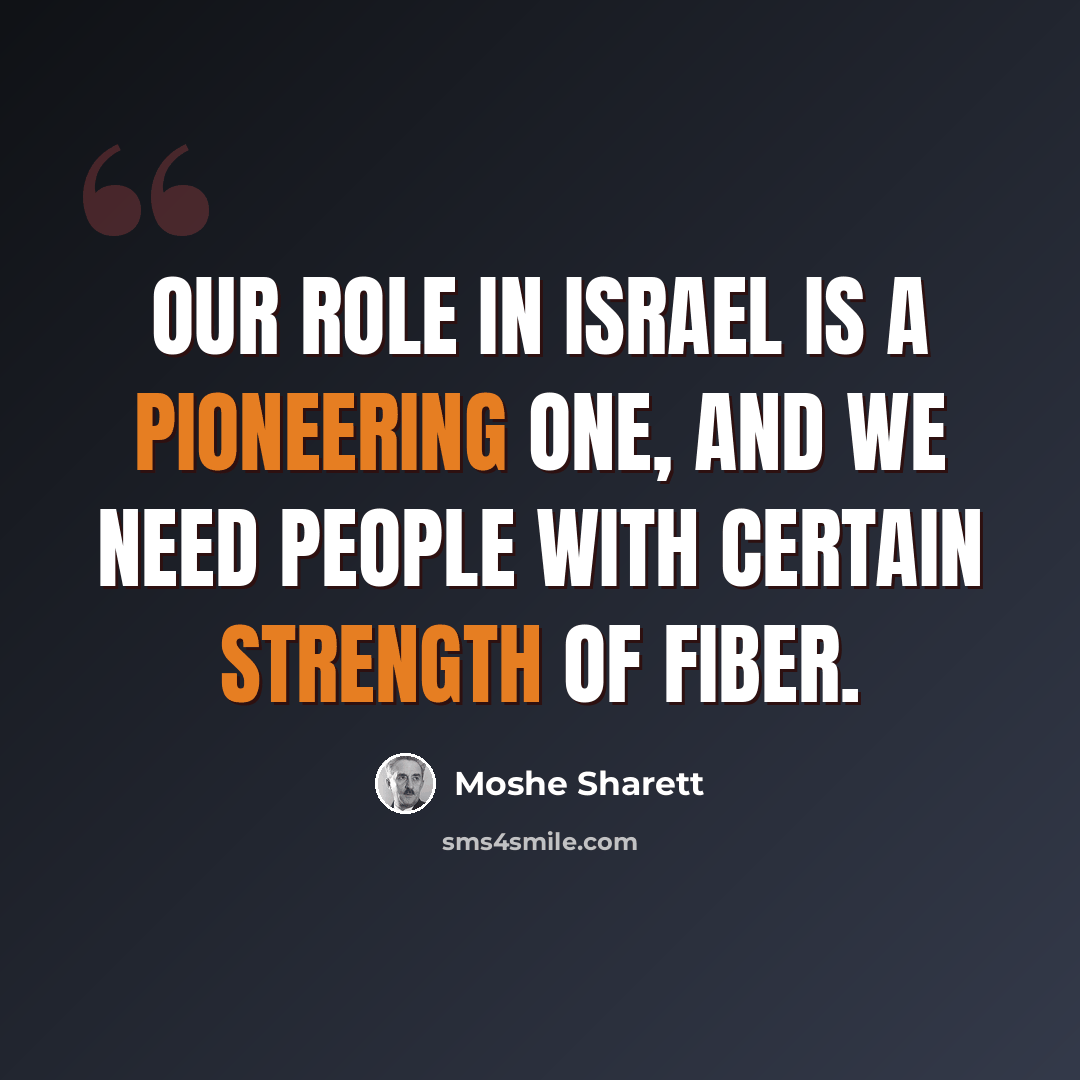 “Our role in Israel is a pioneering one, and we need people with certain strength of fiber.” quote by Moshe Sharett