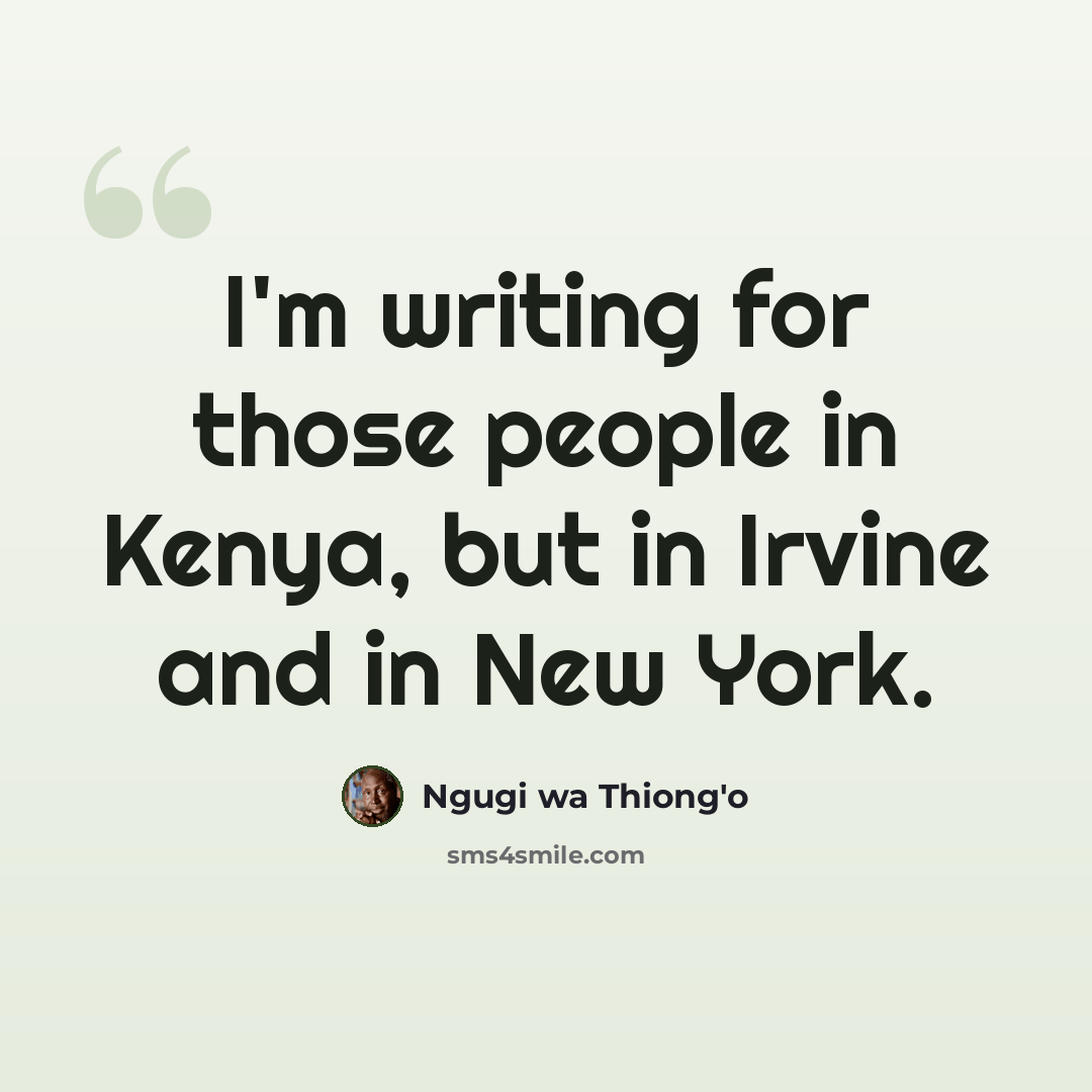 “I'm writing for those people in Kenya, but in Irvine and in New York.” quote by Ngugi wa Thiong'o