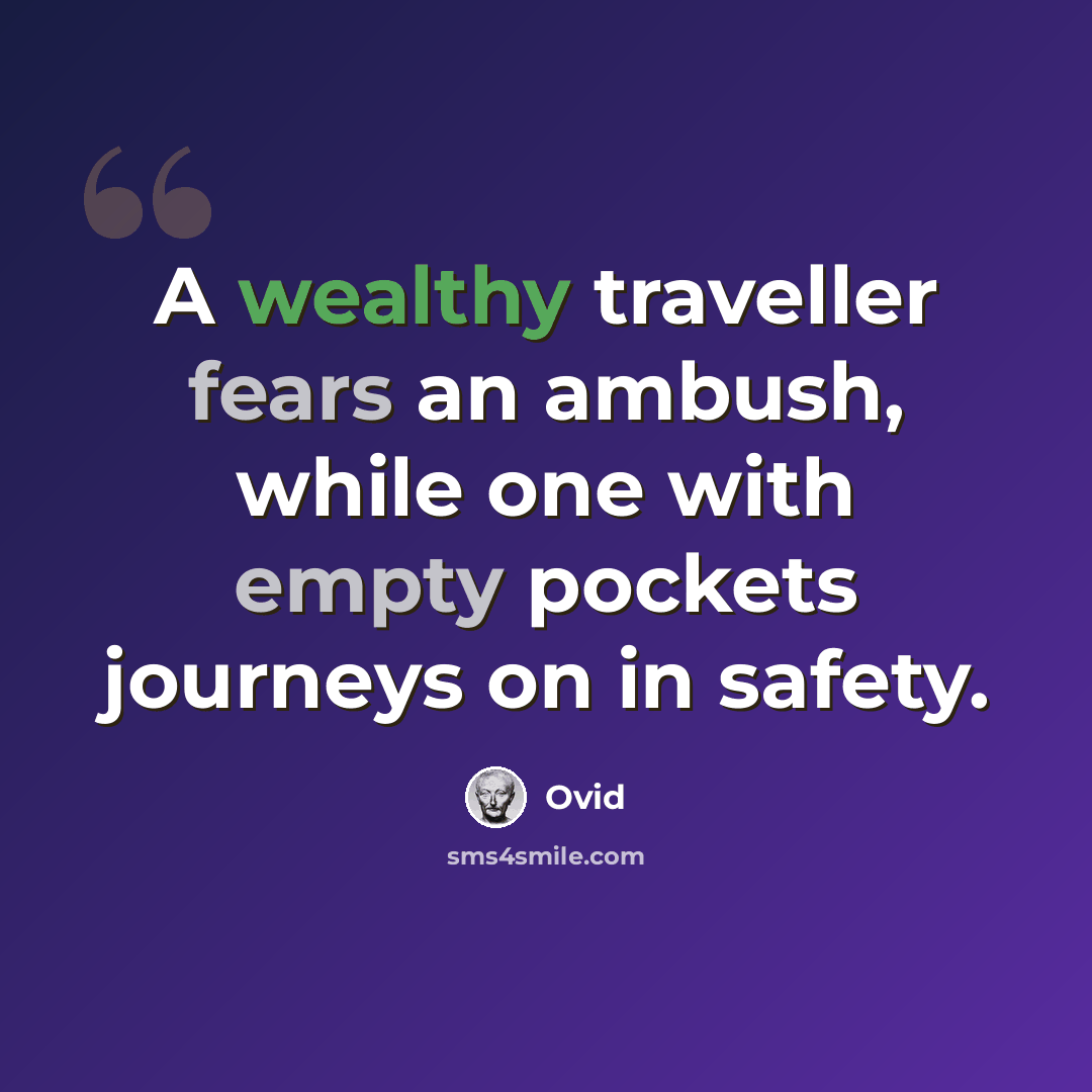 “A wealthy traveller fears an ambush, while one with empty pockets journeys on in safety.” quote by Ovid