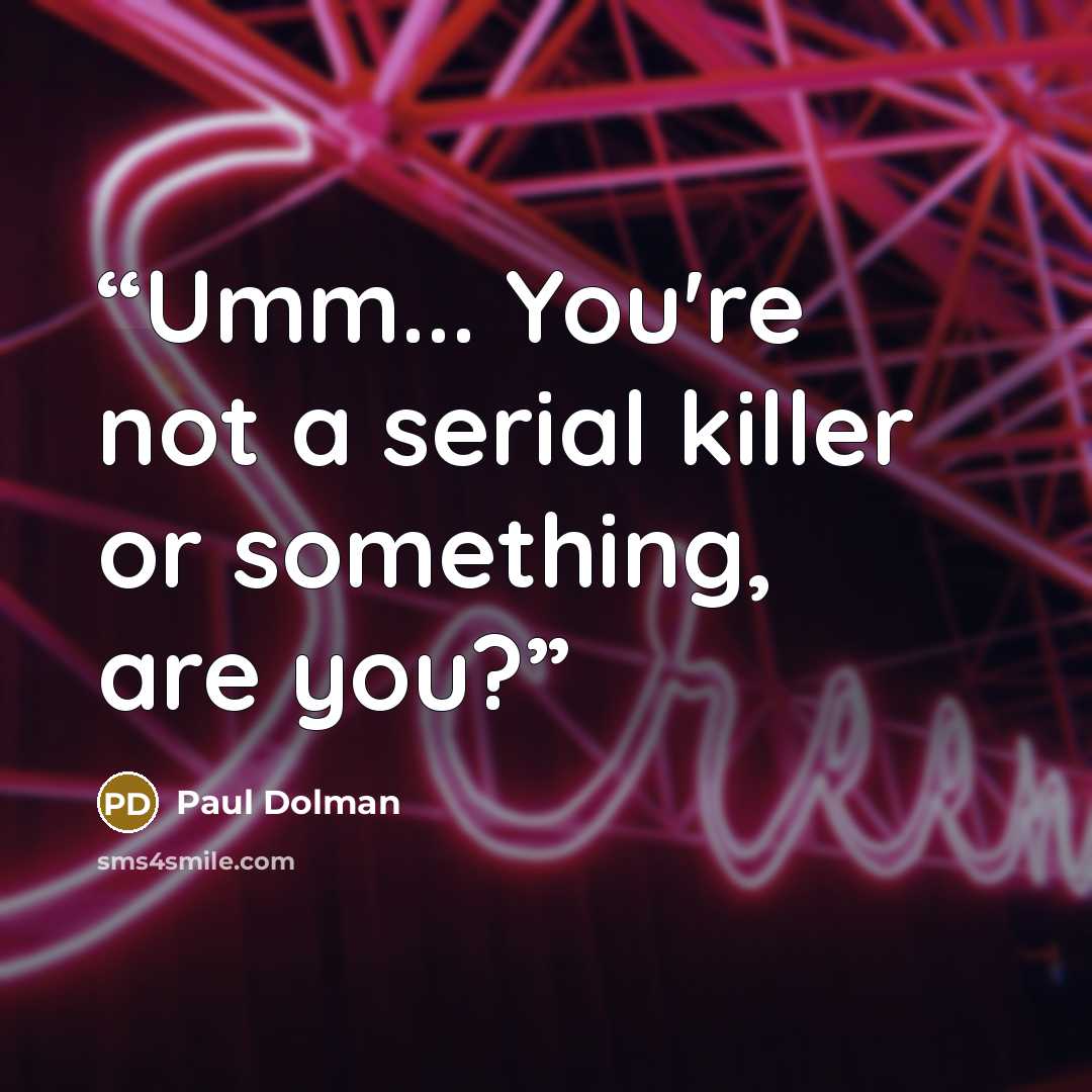 “Umm... You're not a serial killer or something, are you?” quote by Paul Dolman