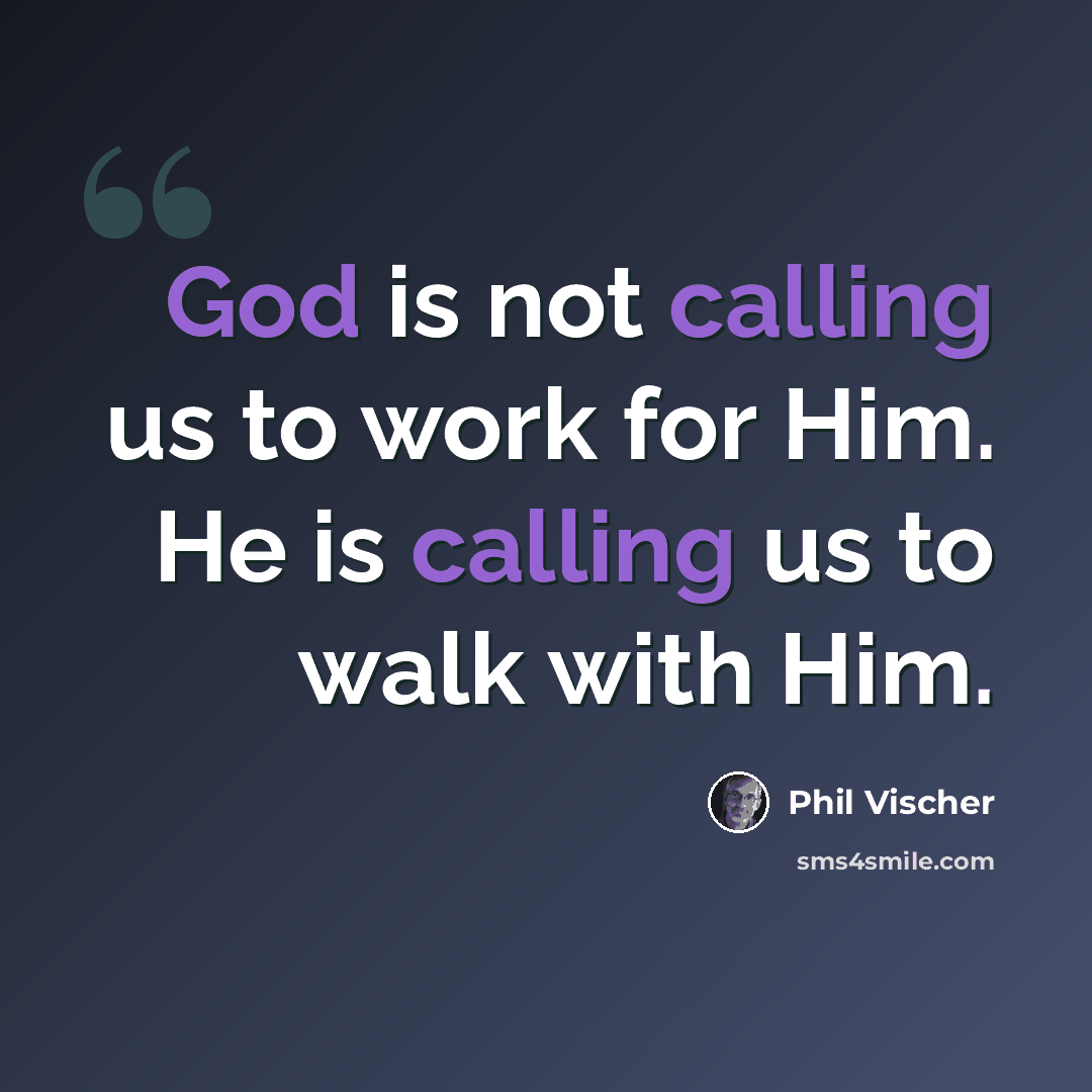 “God is not calling us to work for Him. He is calling us to walk with Him.” quote by Phil Vischer
