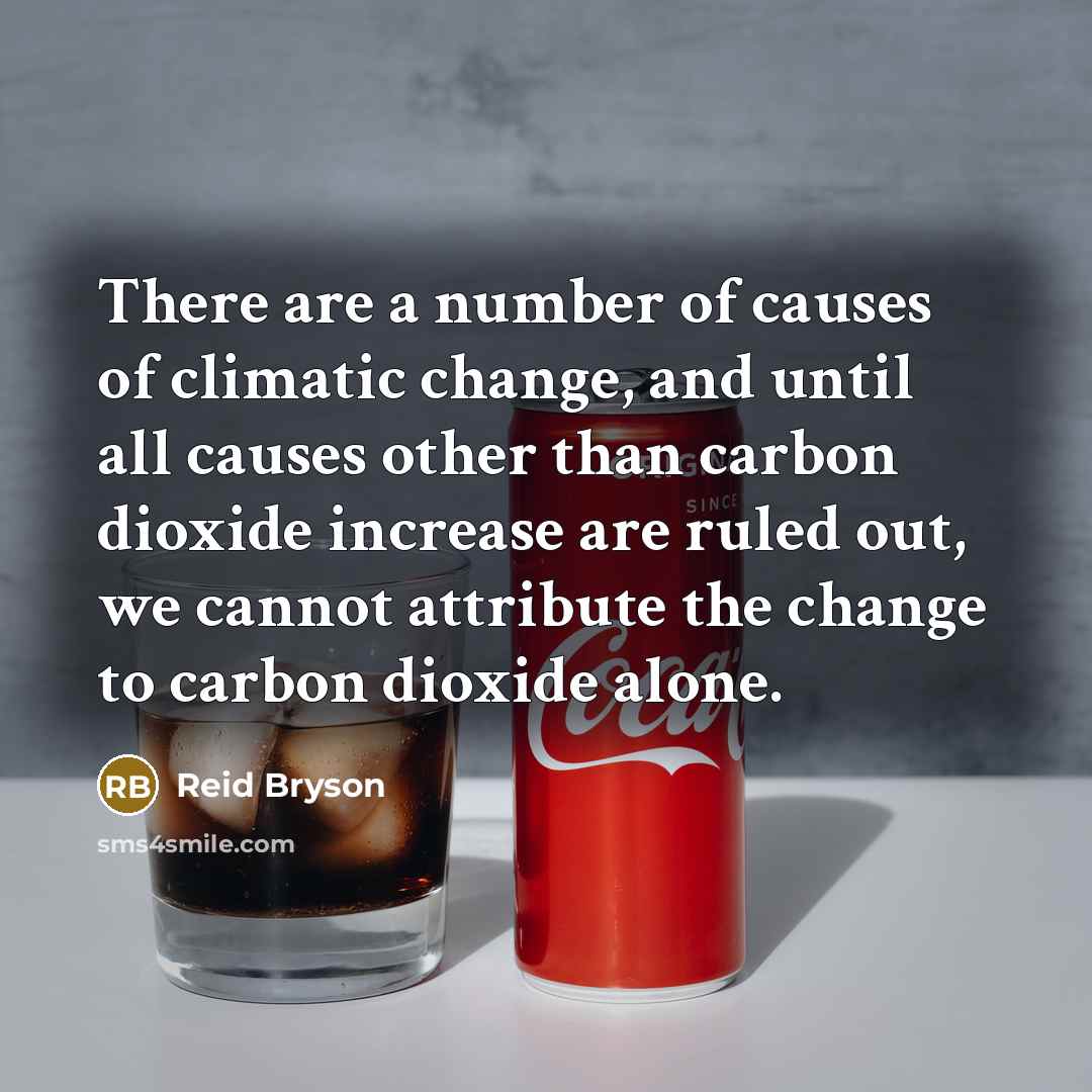 “There are a number of causes of climatic change, and until all causes other than carbon dioxide increase are ruled out, we cannot attribute the change to carbon dioxide alone.” quote by Reid Bryson