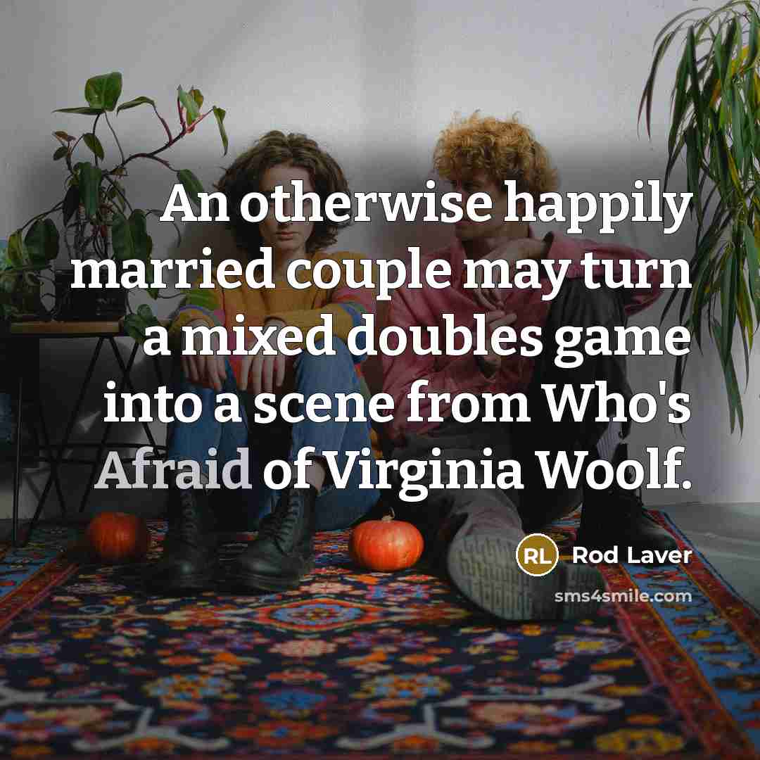 “An otherwise happily married couple may turn a mixed doubles game into a scene from Who's Afraid of Virginia Woolf.” quote by Rod Laver