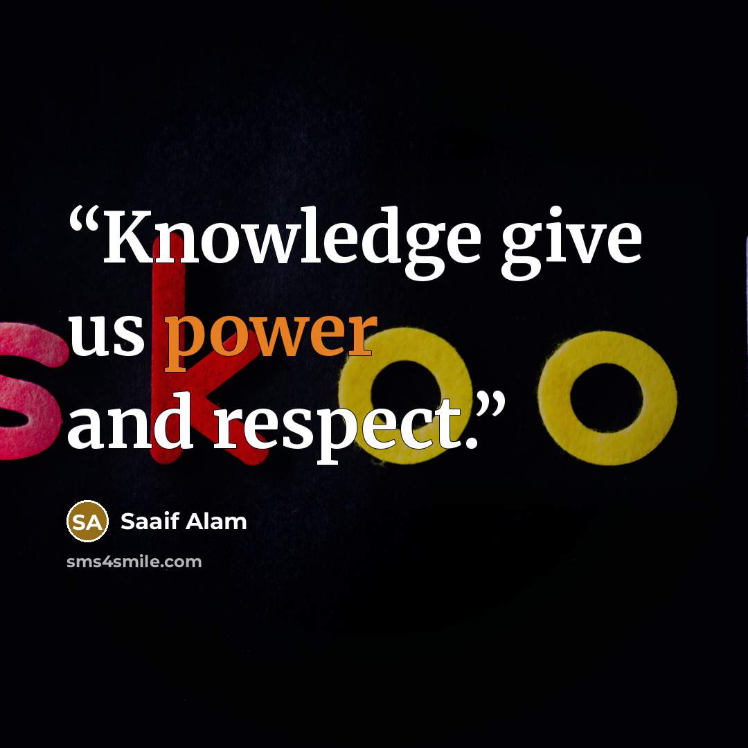 “Knowledge give us power and respect.” quote by Saaif Alam