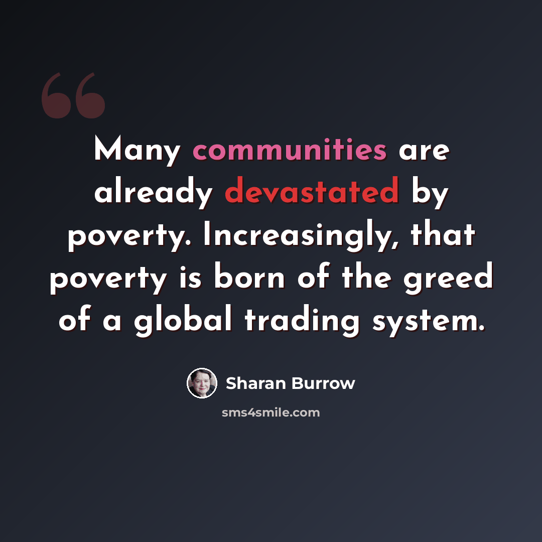 “Many communities are already devastated by poverty. Increasingly, that poverty is born of the greed of a global trading system.” quote by Sharan Burrow