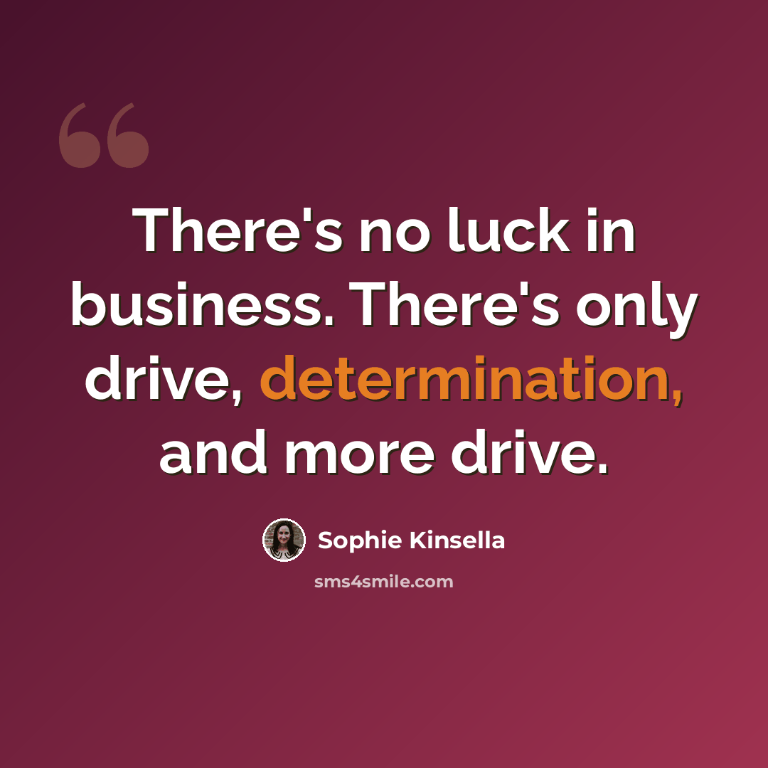 “There's no luck in business. There's only drive, determination, and more drive.” quote by Sophie Kinsella