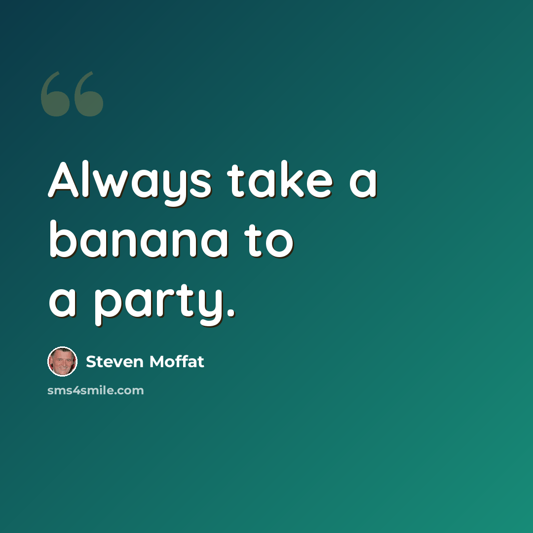 “Always take a banana to a party.” quote by Steven Moffat