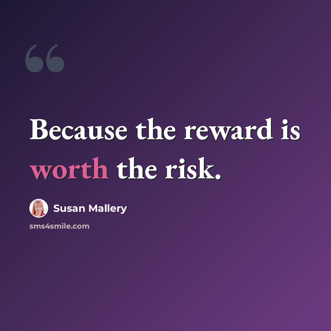 “Because the reward is worth the risk.” quote by Susan Mallery