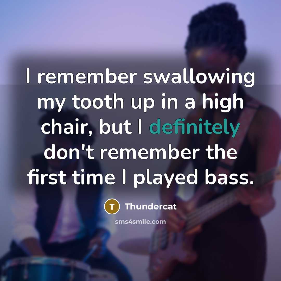 “I remember swallowing my tooth up in a high chair, but I definitely don't remember the first time I played bass.” quote by Thundercat